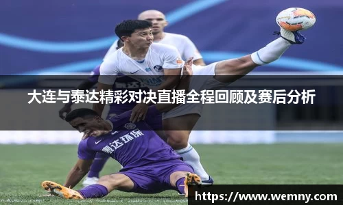 大连与泰达精彩对决直播全程回顾及赛后分析
