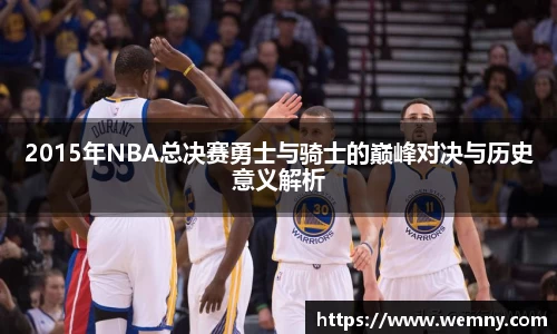 2015年NBA总决赛勇士与骑士的巅峰对决与历史意义解析
