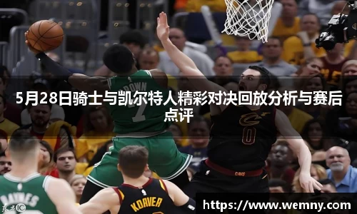 5月28日骑士与凯尔特人精彩对决回放分析与赛后点评
