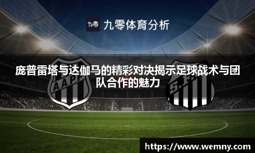 庞普雷塔与达伽马的精彩对决揭示足球战术与团队合作的魅力